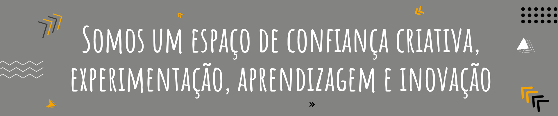 Somos um espaço de confiança criativa, experimentação, aprendizagem e inovação